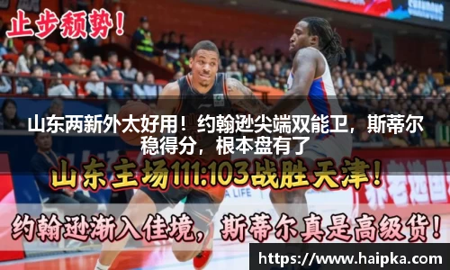 山东两新外太好用！约翰逊尖端双能卫，斯蒂尔稳得分，根本盘有了