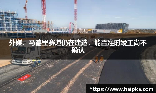 外媒：马德里赛道仍在建造，能否准时竣工尚不确认